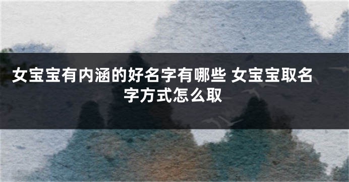 女宝宝有内涵的好名字有哪些 女宝宝取名字方式怎么取