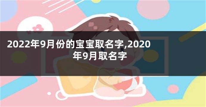 2022年9月份的宝宝取名字,2020年9月取名字