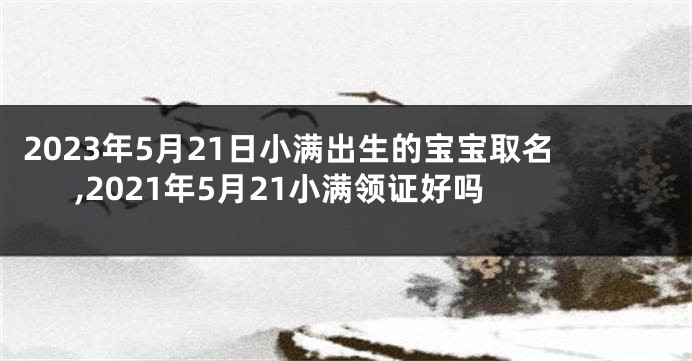 2023年5月21日小满出生的宝宝取名,2021年5月21小满领证好吗