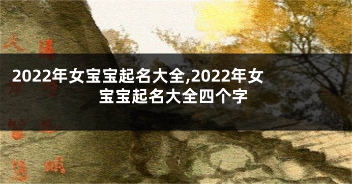 2022年女宝宝起名大全,2022年女宝宝起名大全四个字