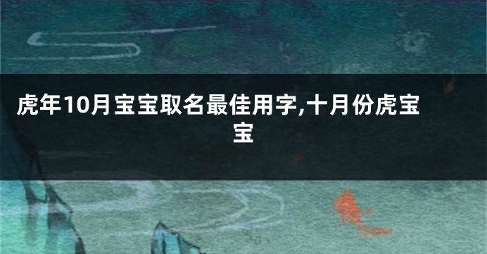 虎年10月宝宝取名最佳用字,十月份虎宝宝