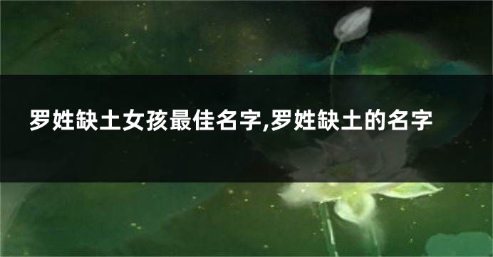 罗姓缺土女孩最佳名字,罗姓缺土的名字