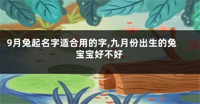 9月兔起名字适合用的字,九月份出生的兔宝宝好不好