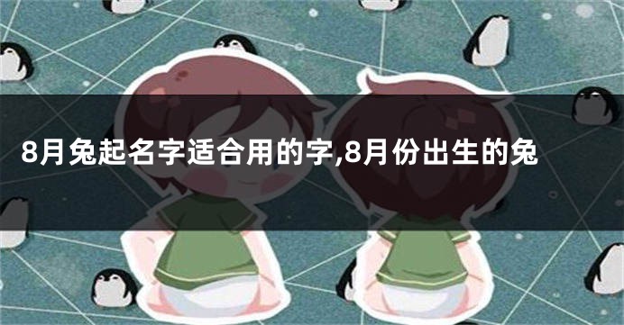 8月兔起名字适合用的字,8月份出生的兔