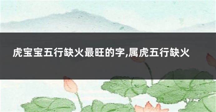 虎宝宝五行缺火最旺的字,属虎五行缺火