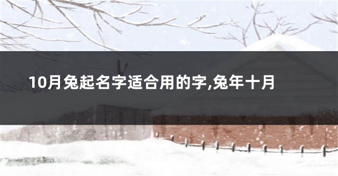 10月兔起名字适合用的字,兔年十月