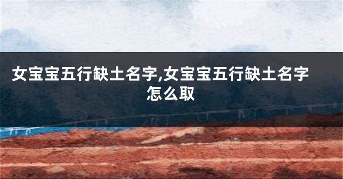 女宝宝五行缺土名字,女宝宝五行缺土名字怎么取