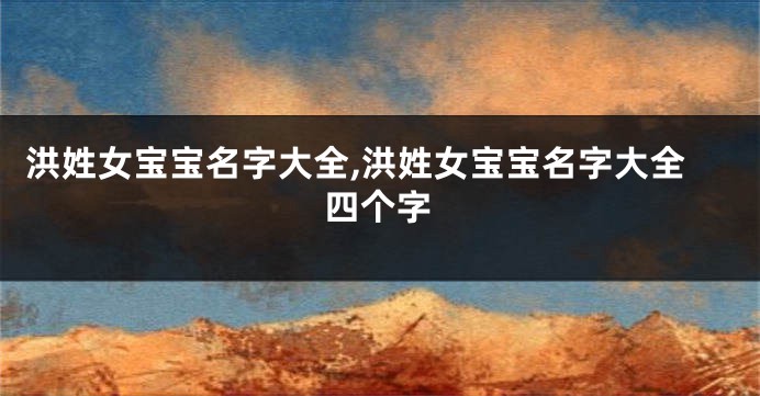 洪姓女宝宝名字大全,洪姓女宝宝名字大全四个字