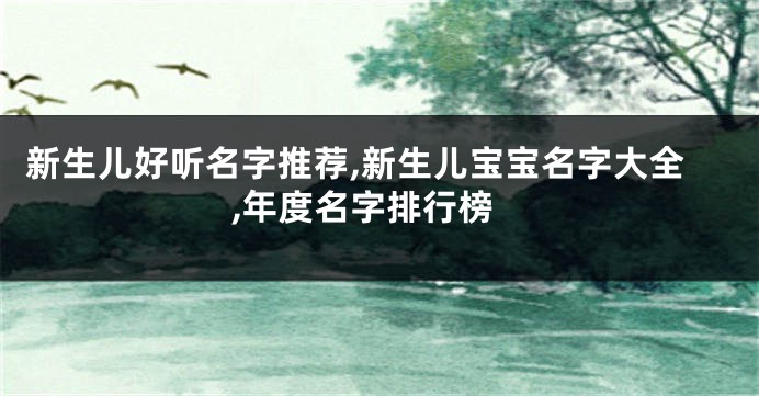 新生儿好听名字推荐,新生儿宝宝名字大全,年度名字排行榜