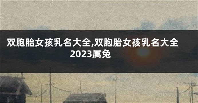 双胞胎女孩乳名大全,双胞胎女孩乳名大全2023属兔