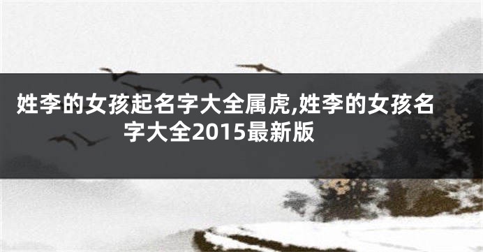 姓李的女孩起名字大全属虎,姓李的女孩名字大全2015最新版