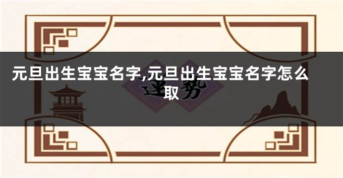 元旦出生宝宝名字,元旦出生宝宝名字怎么取