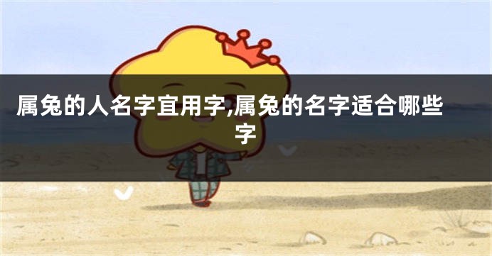 属兔的人名字宜用字,属兔的名字适合哪些字