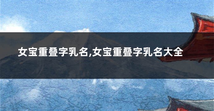 女宝重叠字乳名,女宝重叠字乳名大全