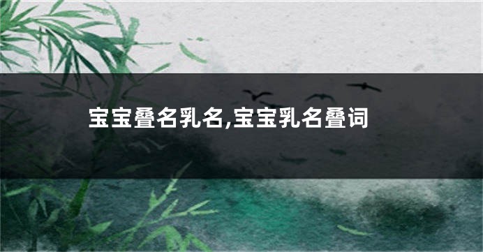 宝宝叠名乳名,宝宝乳名叠词