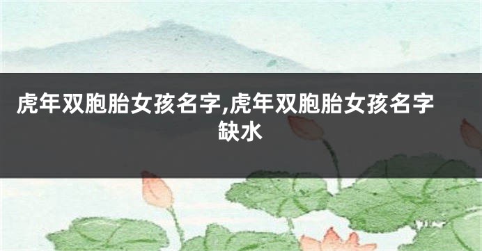 虎年双胞胎女孩名字,虎年双胞胎女孩名字缺水
