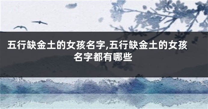 五行缺金土的女孩名字,五行缺金土的女孩名字都有哪些