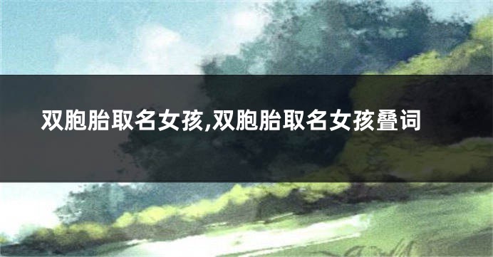 双胞胎取名女孩,双胞胎取名女孩叠词