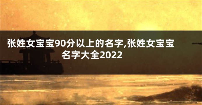张姓女宝宝90分以上的名字,张姓女宝宝名字大全2022