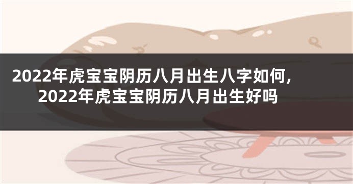 2022年虎宝宝阴历八月出生八字如何,2022年虎宝宝阴历八月出生好吗