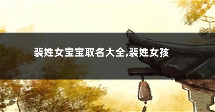 裴姓女宝宝取名大全,裴姓女孩
