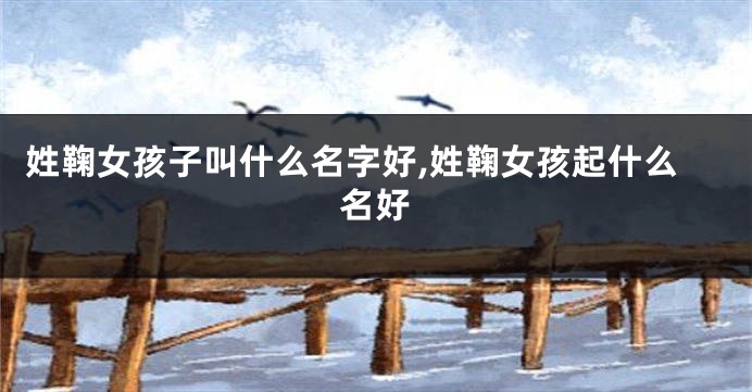 姓鞠女孩子叫什么名字好,姓鞠女孩起什么名好