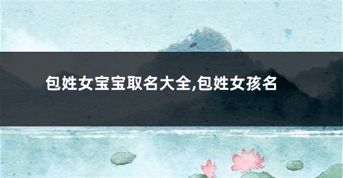 包姓女宝宝取名大全,包姓女孩名