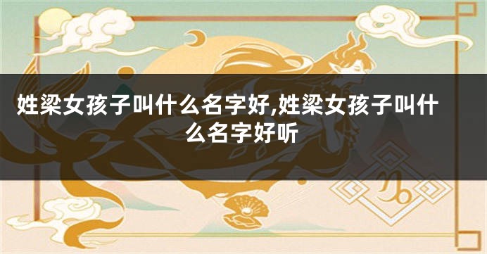 姓梁女孩子叫什么名字好,姓梁女孩子叫什么名字好听