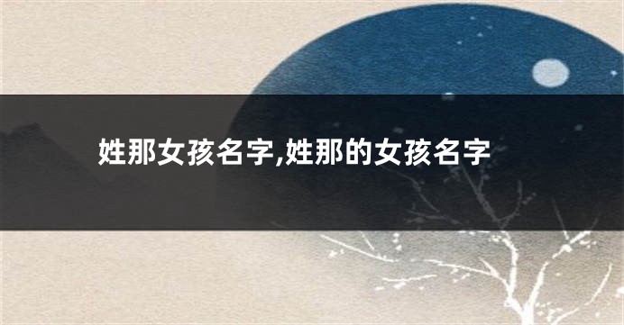 姓那女孩名字,姓那的女孩名字