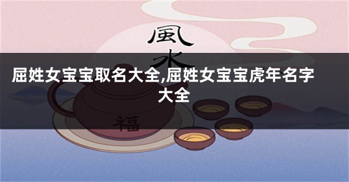 屈姓女宝宝取名大全,屈姓女宝宝虎年名字大全