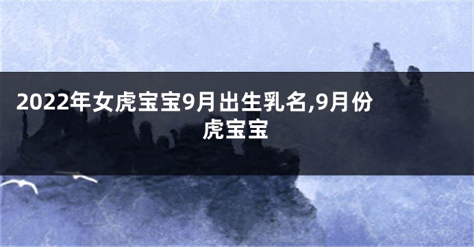 2022年女虎宝宝9月出生乳名,9月份虎宝宝
