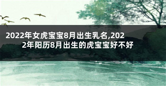 2022年女虎宝宝8月出生乳名,2022年阳历8月出生的虎宝宝好不好