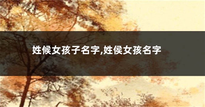 姓候女孩子名字,姓侯女孩名字