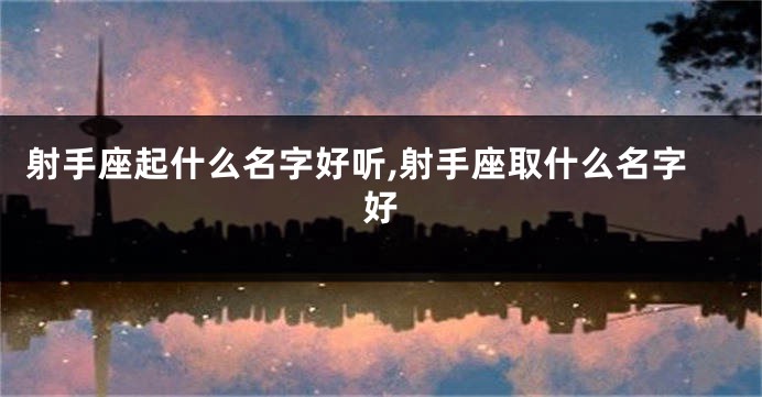 射手座起什么名字好听,射手座取什么名字好