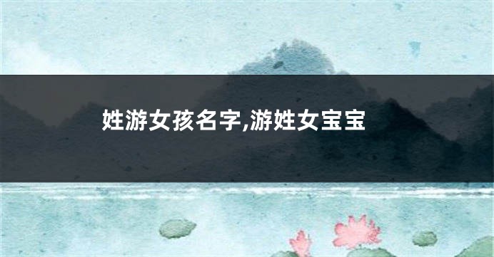 姓游女孩名字,游姓女宝宝