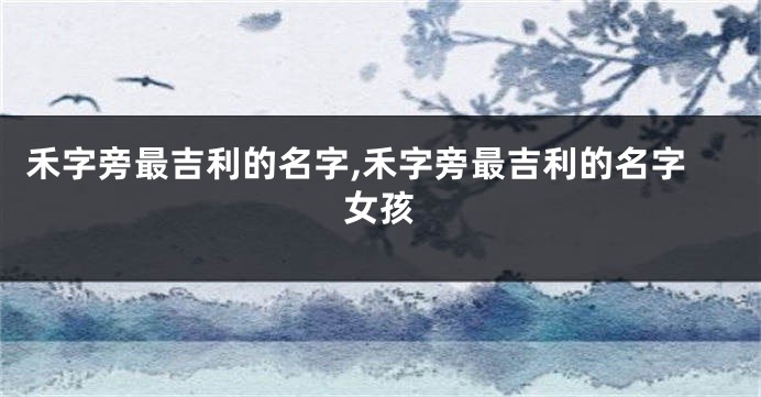 禾字旁最吉利的名字,禾字旁最吉利的名字女孩