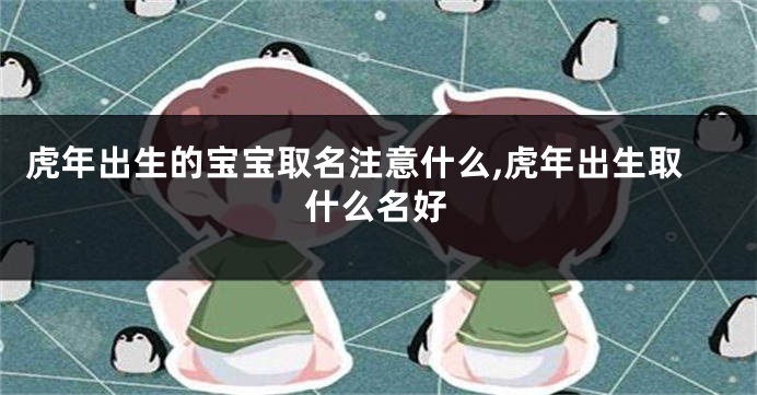 虎年出生的宝宝取名注意什么,虎年出生取什么名好