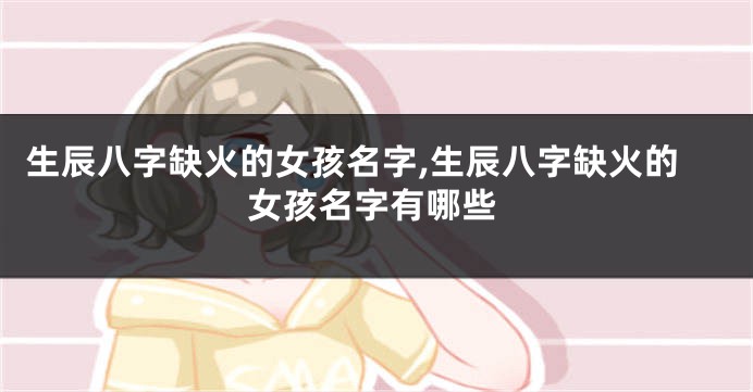 生辰八字缺火的女孩名字,生辰八字缺火的女孩名字有哪些