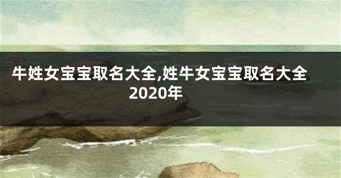 牛姓女宝宝取名大全,姓牛女宝宝取名大全2020年