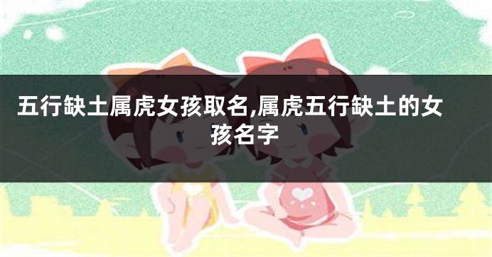 五行缺土属虎女孩取名,属虎五行缺土的女孩名字