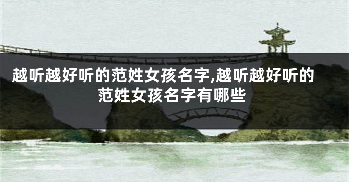 越听越好听的范姓女孩名字,越听越好听的范姓女孩名字有哪些