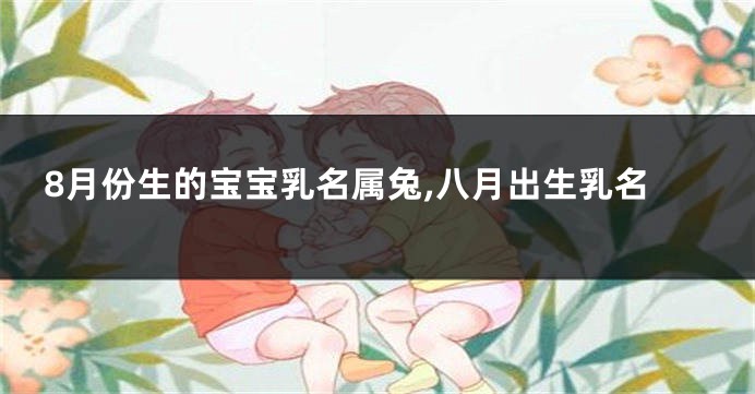 8月份生的宝宝乳名属兔,八月出生乳名