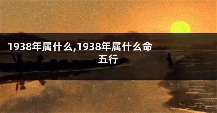 1938年属什么,1938年属什么命 五行
