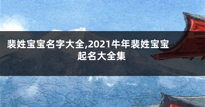 裴姓宝宝名字大全,2021牛年裴姓宝宝起名大全集