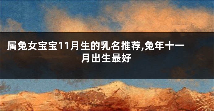 属兔女宝宝11月生的乳名推荐,兔年十一月出生最好