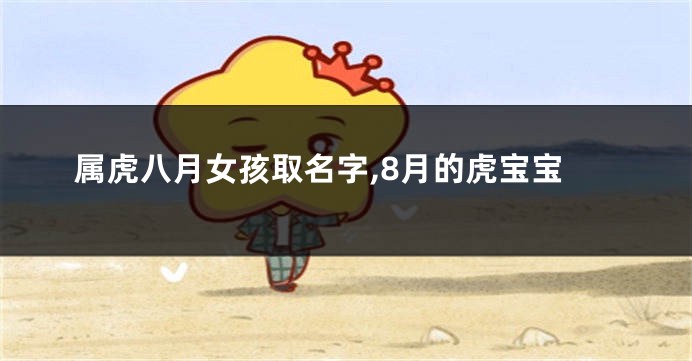 属虎八月女孩取名字,8月的虎宝宝