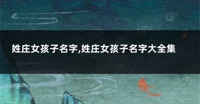 姓庄女孩子名字,姓庄女孩子名字大全集