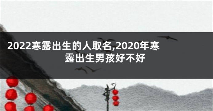 2022寒露出生的人取名,2020年寒露出生男孩好不好