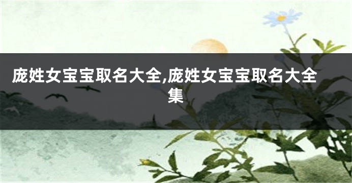 庞姓女宝宝取名大全,庞姓女宝宝取名大全集