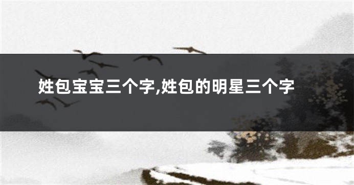 姓包宝宝三个字,姓包的明星三个字